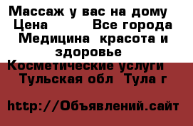 Массаж у вас на дому › Цена ­ 700 - Все города Медицина, красота и здоровье » Косметические услуги   . Тульская обл.,Тула г.